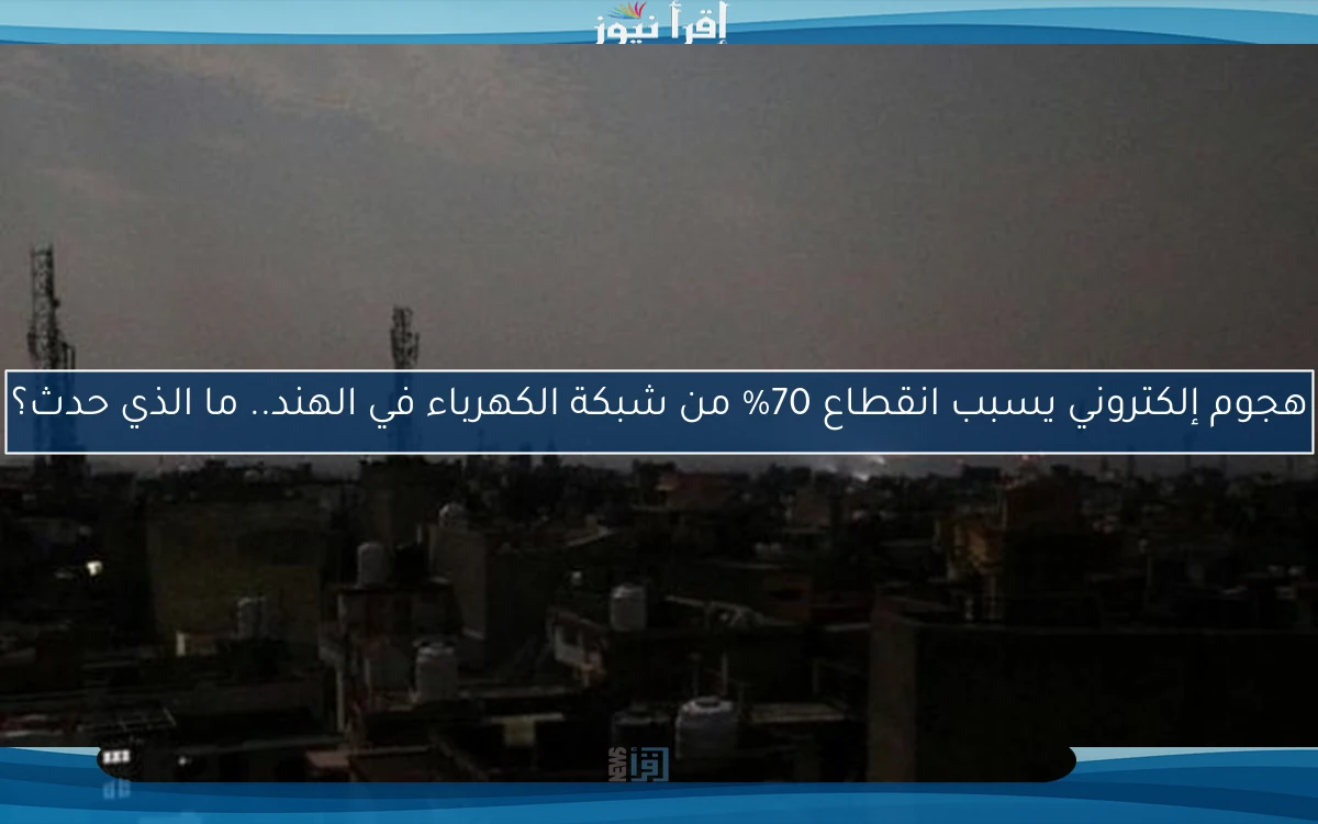 هجوم إلكتروني يسبب انقطاع 70% من شبكة الكهرباء في الهند.. ما الذي حدث؟