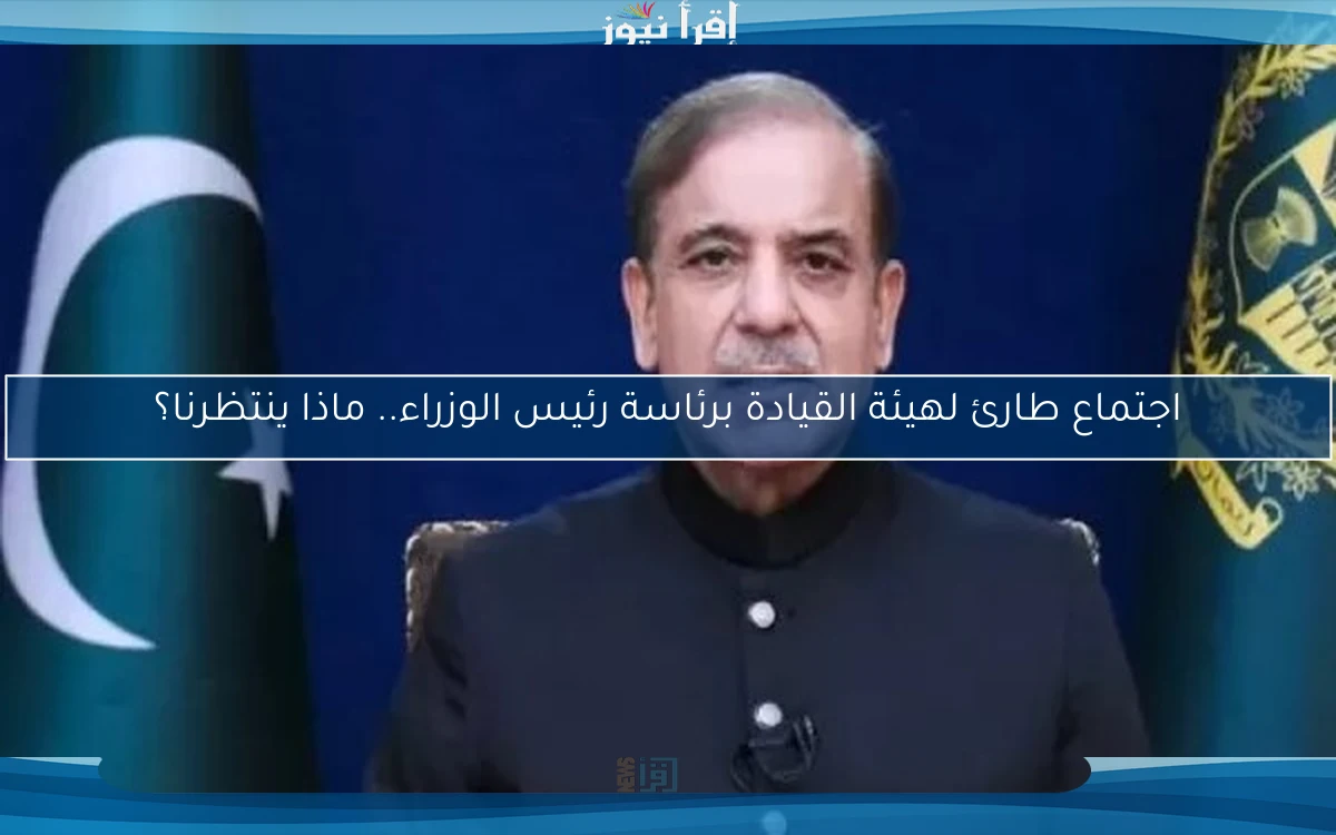 اجتماع طارئ لهيئة القيادة برئاسة رئيس الوزراء.. ماذا ينتظرنا؟