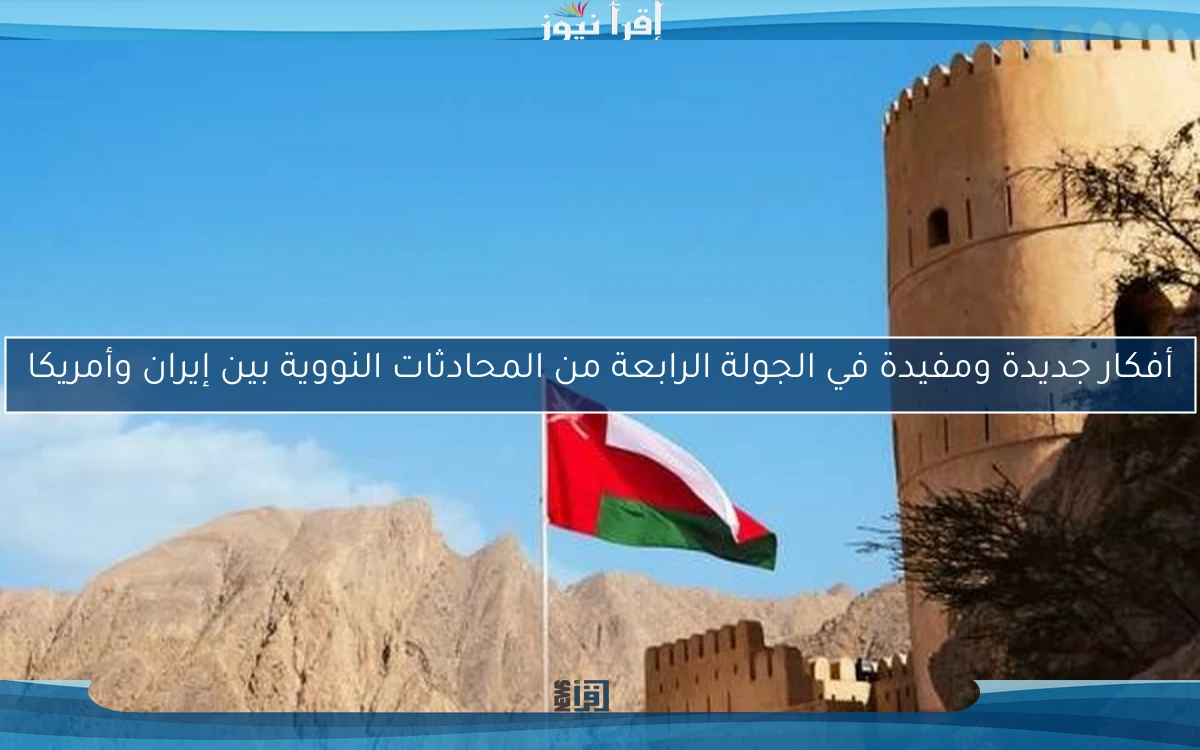 أفكار جديدة ومفيدة في الجولة الرابعة من المحادثات النووية بين إيران وأمريكا