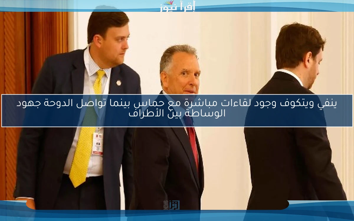 ينفي ويتكوف وجود لقاءات مباشرة مع حماس بينما تواصل الدوحة جهود الوساطة بين الأطراف