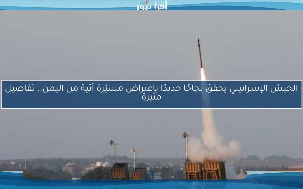 الجيش الإسرائيلي يحقق نجاحًا جديدًا باعتراض مسيّرة آتية من اليمن.. تفاصيل مثيرة