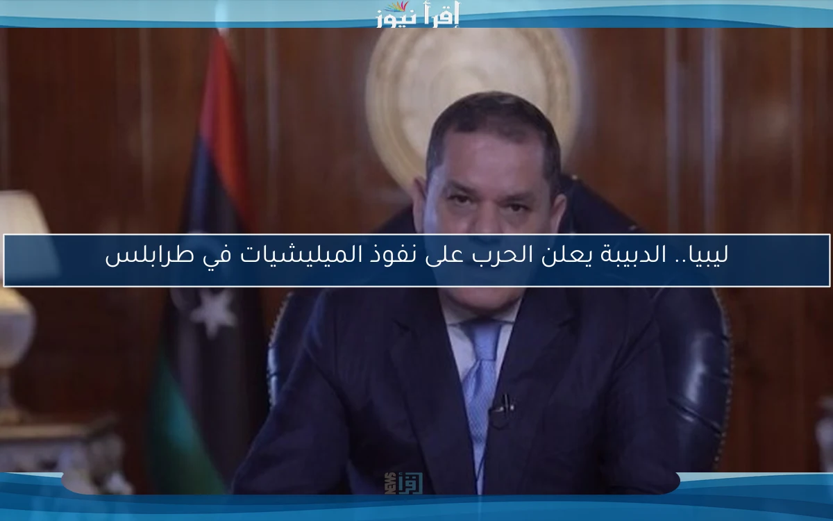 ليبيا.. الدبيبة يعلن الحرب على نفوذ الميليشيات في طرابلس