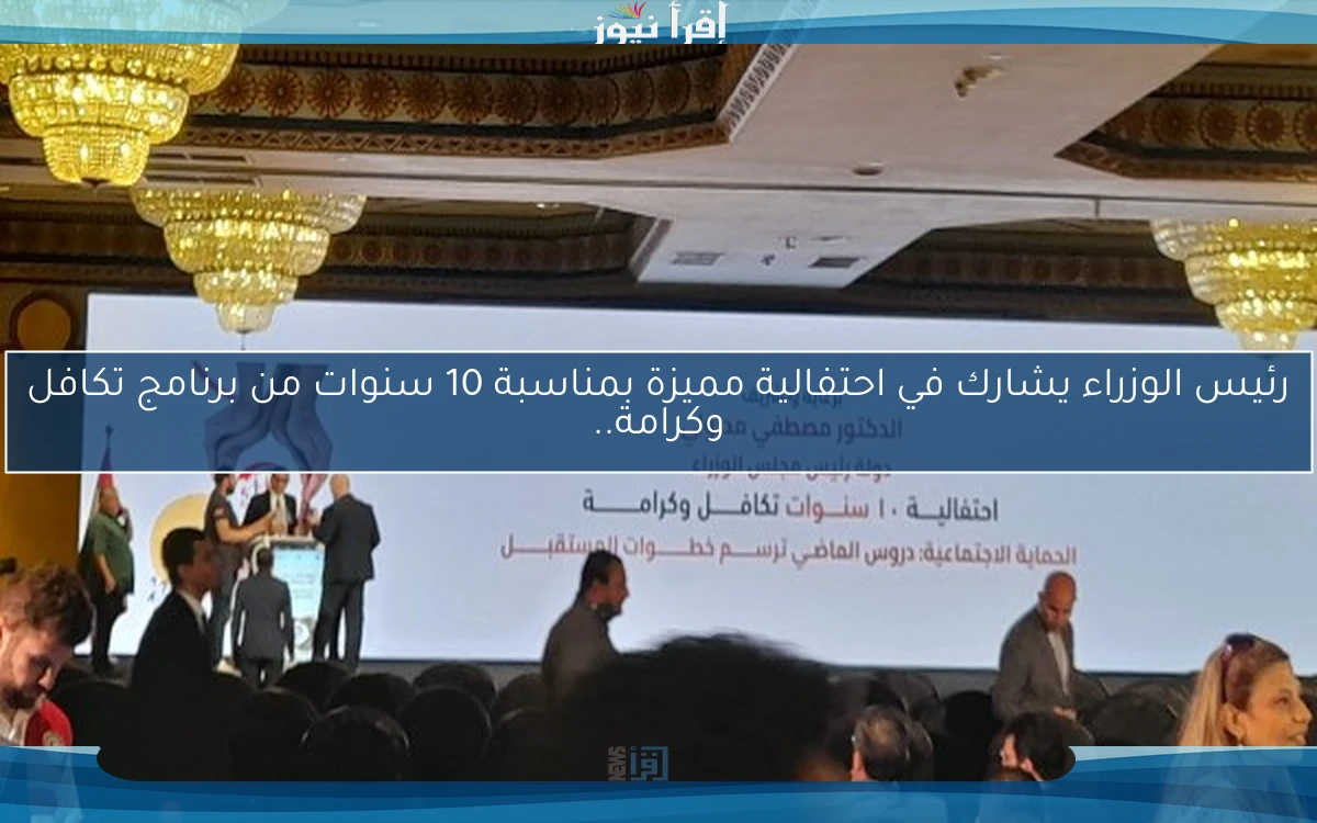 رئيس الوزراء يشارك في احتفالية مميزة بمناسبة 10 سنوات من برنامج تكافل وكرامة..