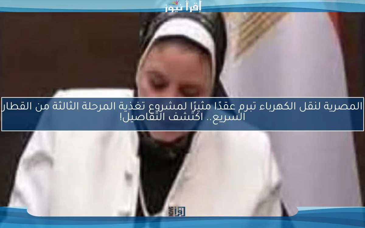 المصرية لنقل الكهرباء تبرم عقدًا مثيرًا لمشروع تغذية المرحلة الثالثة من القطار السريع.. اكتشف التفاصيل!