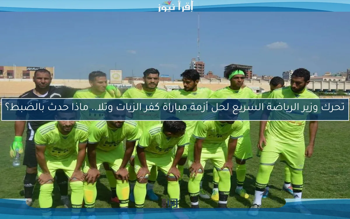 تحرك وزير الرياضة السريع لحل أزمة مباراة كفر الزيات وتلا.. ماذا حدث بالضبط؟