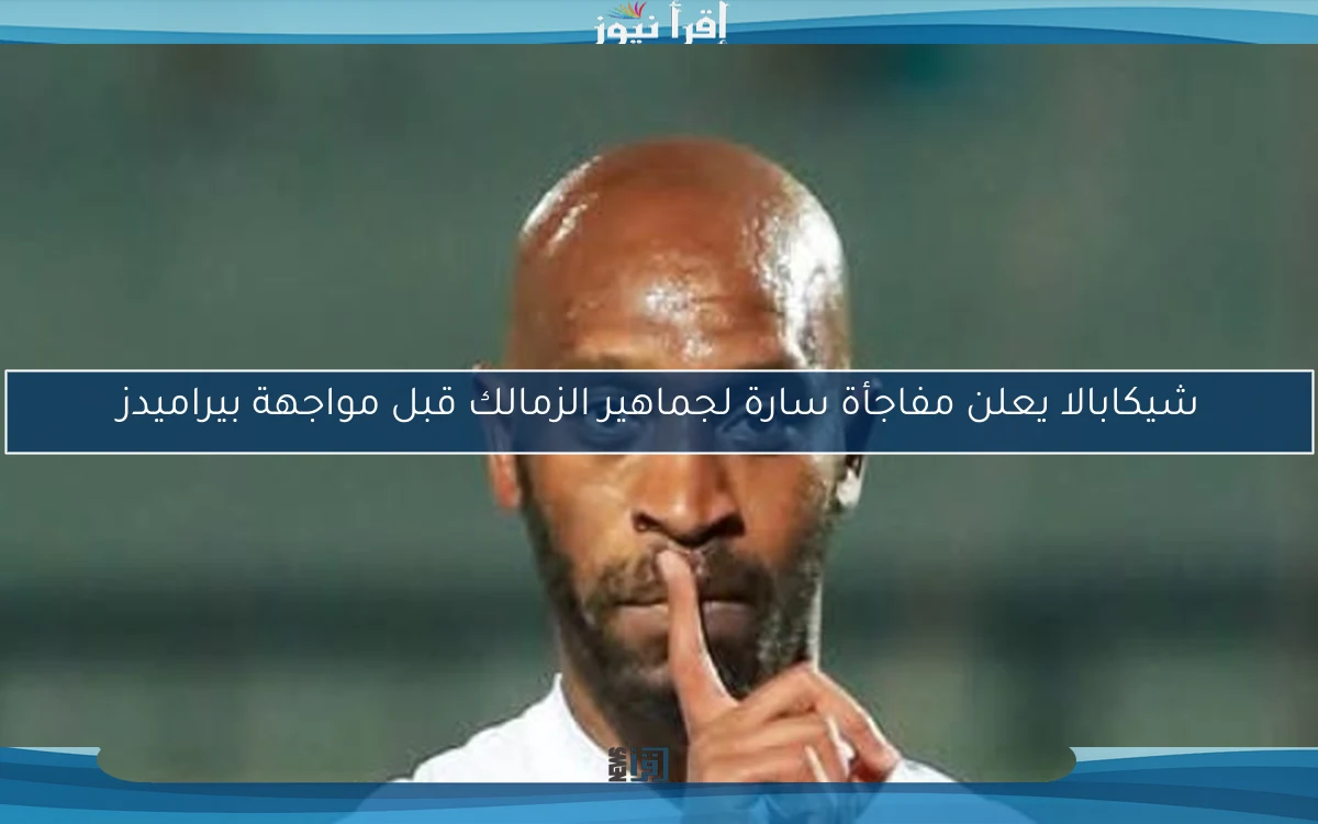 شيكابالا يعلن مفاجأة سارة لجماهير الزمالك قبل مواجهة بيراميدز