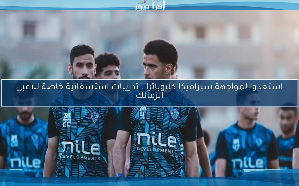 استعدوا لمواجهة سيراميكا كليوباترا.. تدريبات استشفائية خاصة للاعبي الزمالك