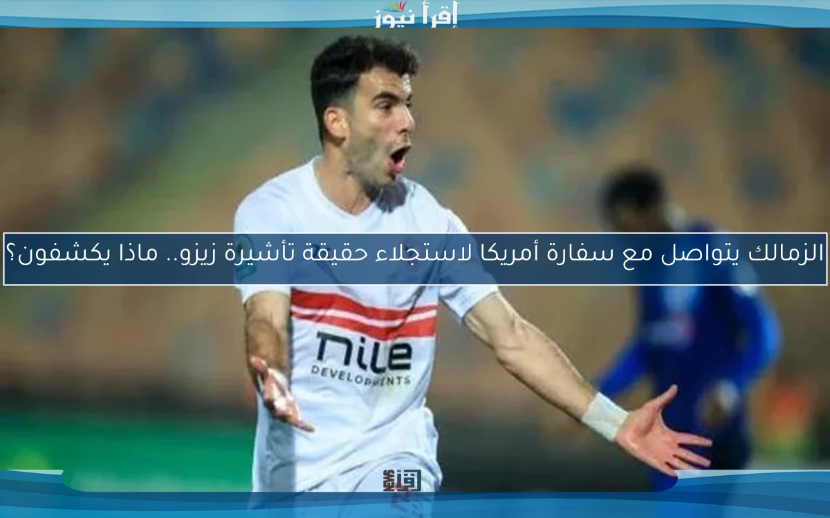 الزمالك يتواصل مع سفارة أمريكا لاستجلاء حقيقة تأشيرة زيزو.. ماذا يكشفون؟