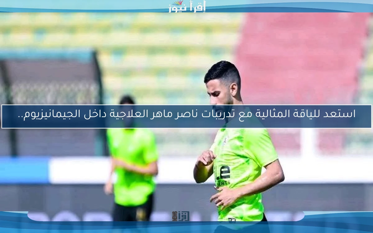 استعد للياقة المثالية مع تدريبات ناصر ماهر العلاجية داخل الجيمانيزيوم..