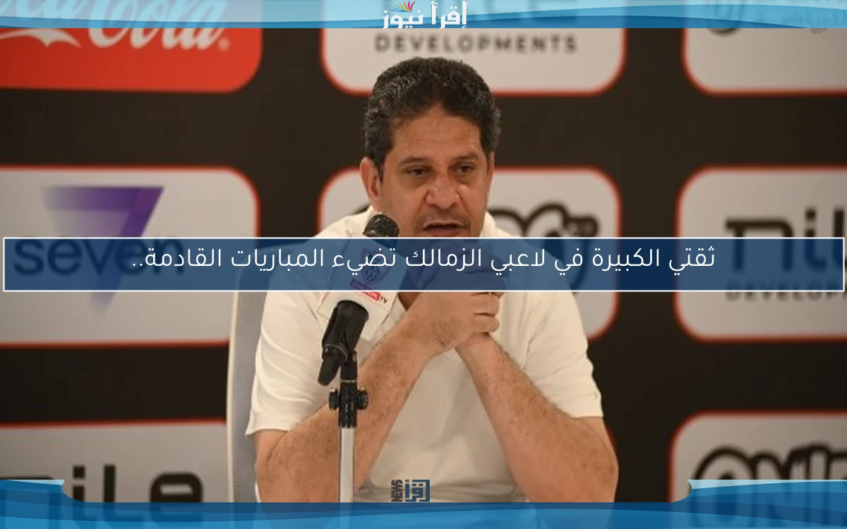 ثقتي الكبيرة في لاعبي الزمالك تضيء المباريات القادمة..