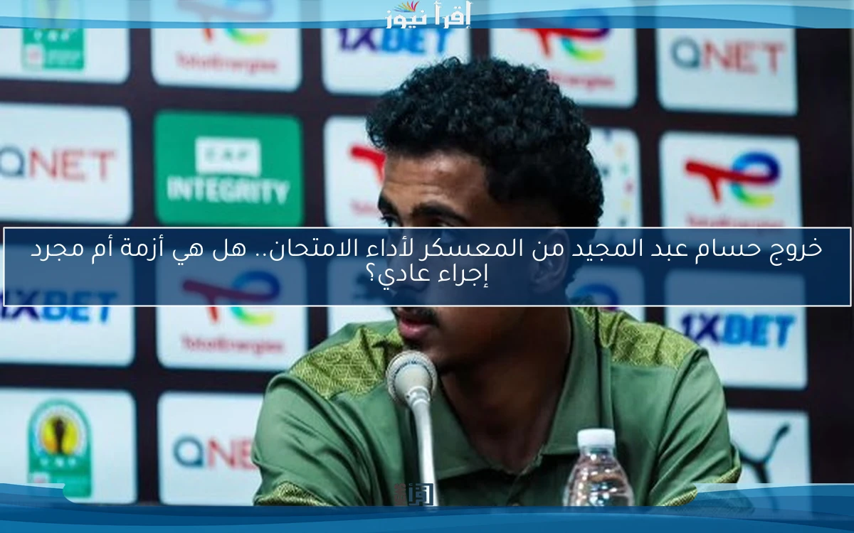 خروج حسام عبد المجيد من المعسكر لأداء الامتحان.. هل هي أزمة أم مجرد إجراء عادي؟
