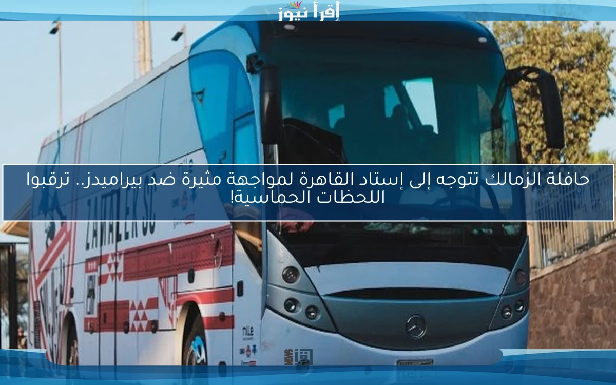 حافلة الزمالك تتوجه إلى إستاد القاهرة لمواجهة مثيرة ضد بيراميدز.. ترقبوا اللحظات الحماسية!