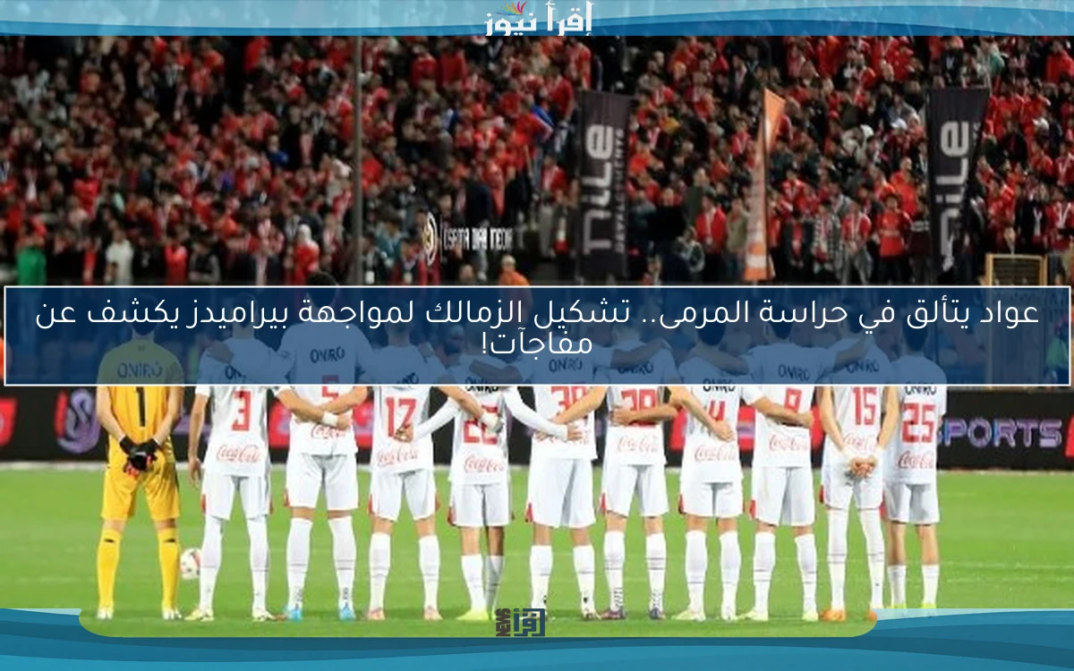 عواد يتألق في حراسة المرمى.. تشكيل الزمالك لمواجهة بيراميدز يكشف عن مفاجآت!