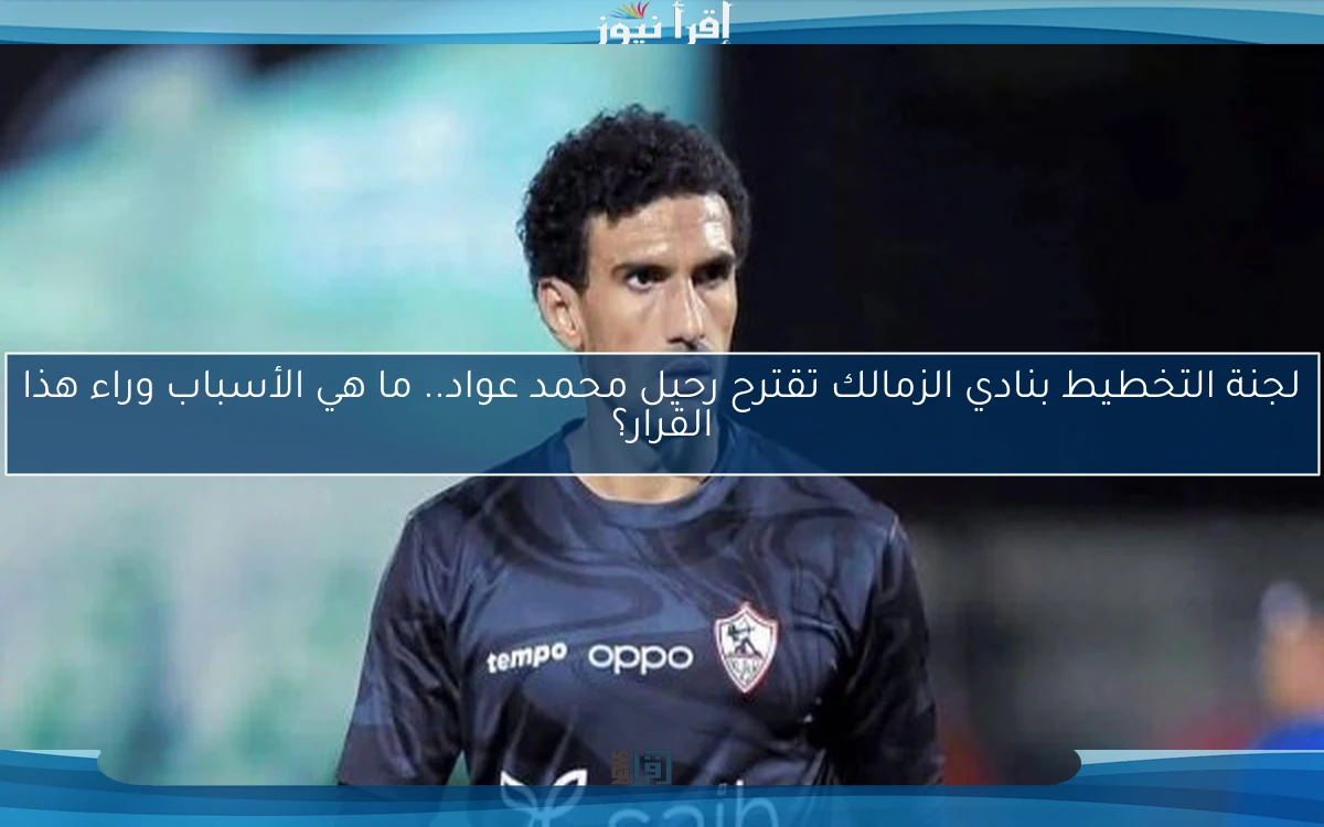 لجنة التخطيط بنادي الزمالك تقترح رحيل محمد عواد.. ما هي الأسباب وراء هذا القرار؟