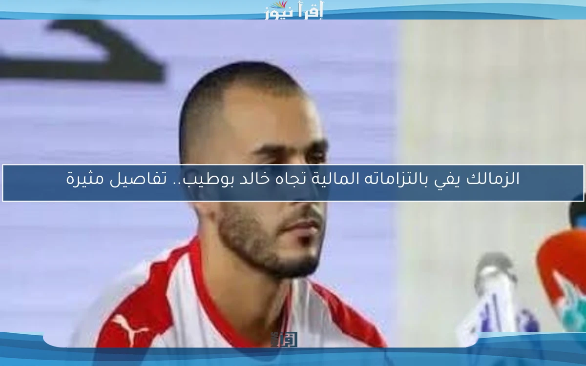 الزمالك يفي بالتزاماته المالية تجاه خالد بوطيب.. تفاصيل مثيرة