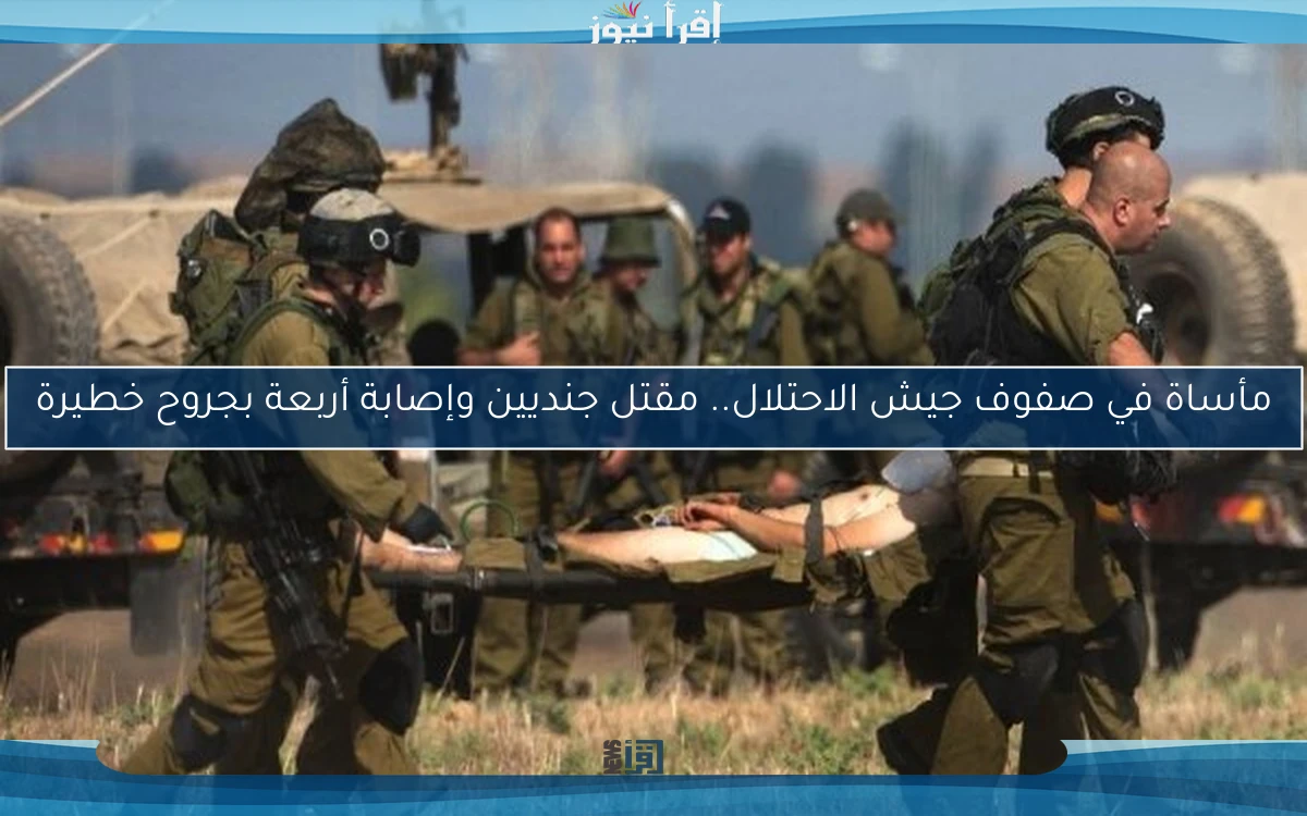 مأساة في صفوف جيش الاحتلال.. مقتل جنديين وإصابة أربعة بجروح خطيرة