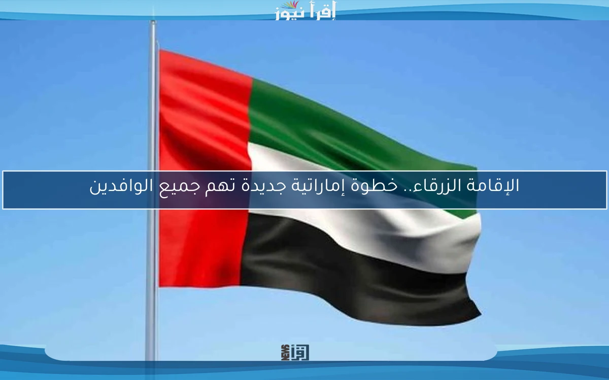 الإقامة الزرقاء.. خطوة إماراتية جديدة تهم جميع الوافدين
