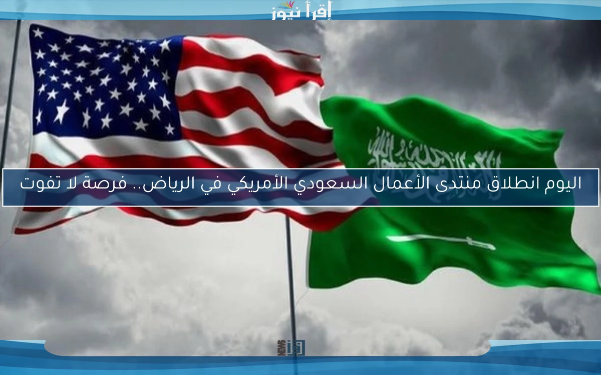 اليوم انطلاق منتدى الأعمال السعودي الأمريكي في الرياض.. فرصة لا تفوت
