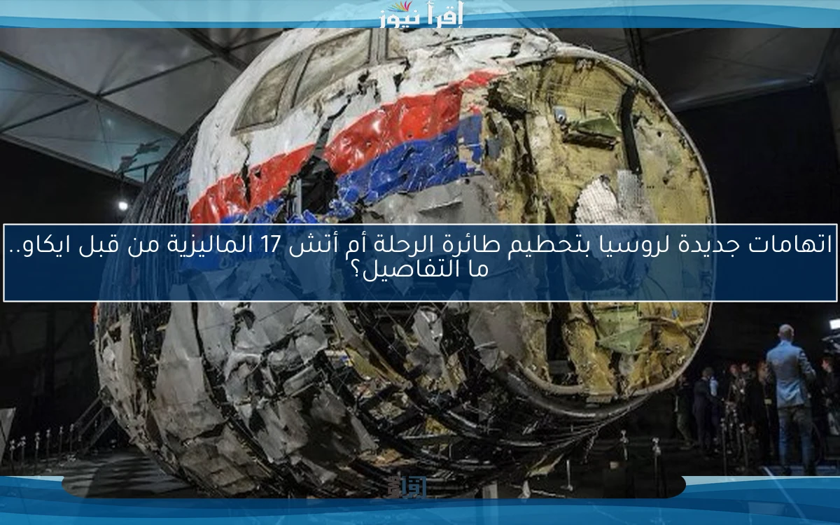 اتهامات جديدة لروسيا بتحطيم طائرة الرحلة أم أتش 17 الماليزية من قبل ايكاو.. ما التفاصيل؟