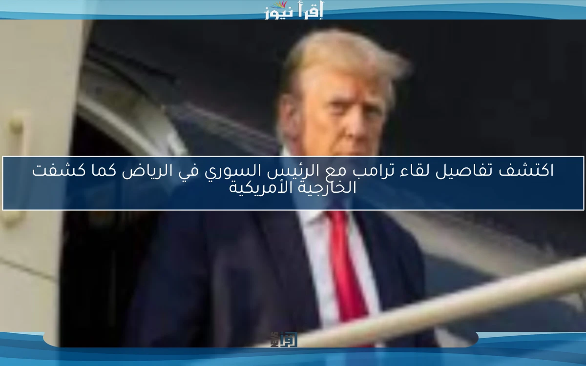اكتشف تفاصيل لقاء ترامب مع الرئيس السوري في الرياض كما كشفت الخارجية الأمريكية