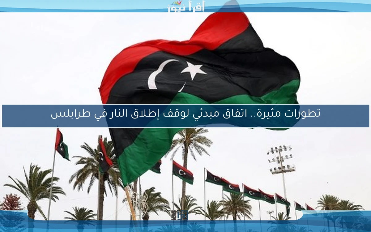 تطورات مثيرة.. اتفاق مبدئي لوقف إطلاق النار في طرابلس