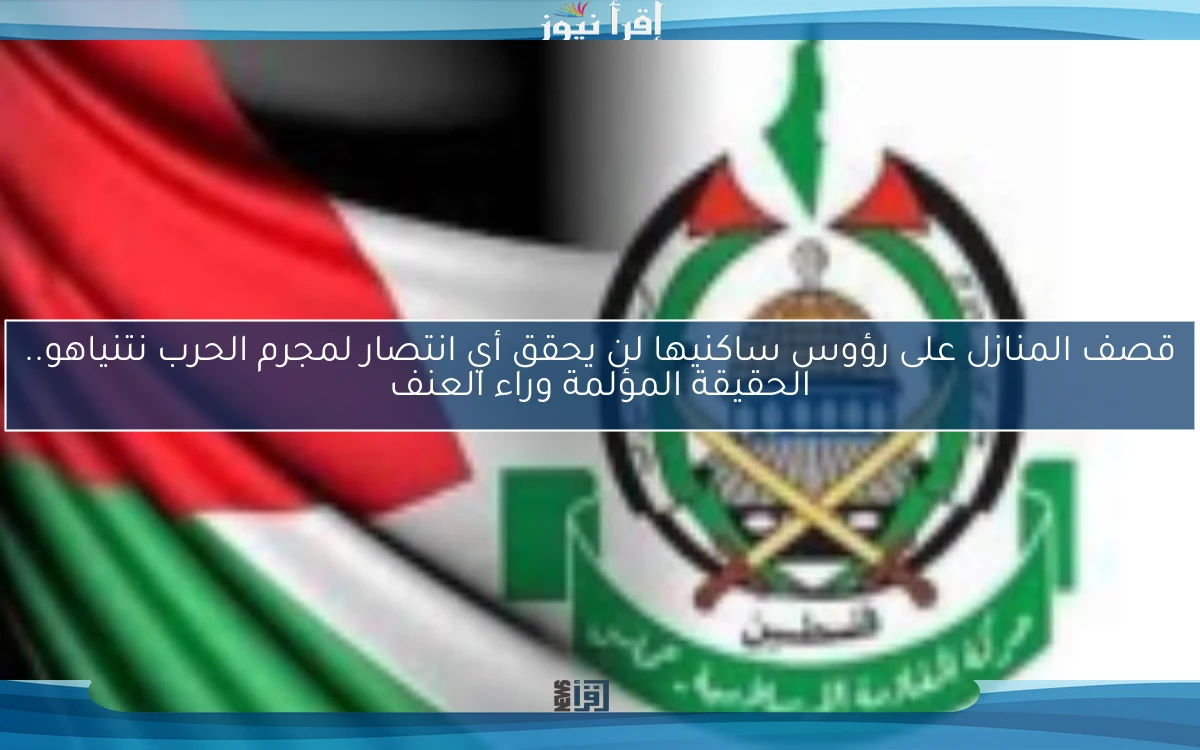 قصف المنازل على رؤوس ساكنيها لن يحقق أي انتصار لمجرم الحرب نتنياهو.. الحقيقة المؤلمة وراء العنف
