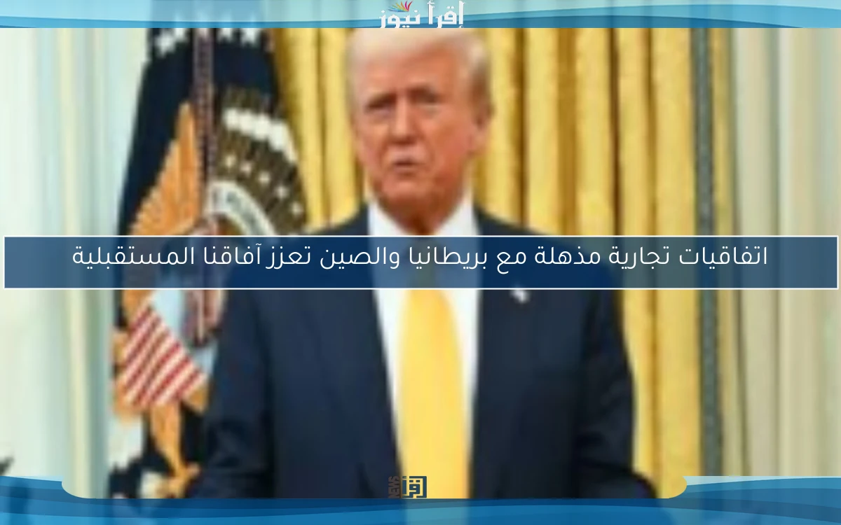 اتفاقيات تجارية مذهلة مع بريطانيا والصين تعزز آفاقنا المستقبلية