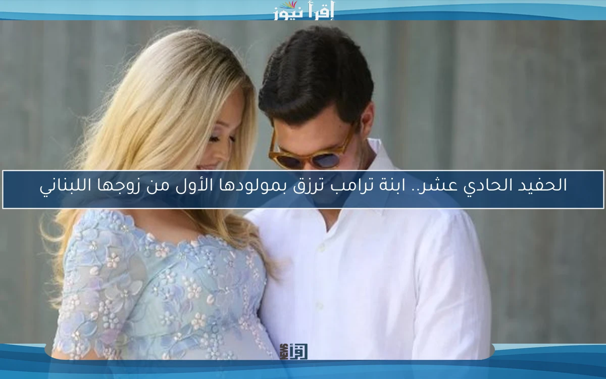 الحفيد الحادي عشر.. ابنة ترامب ترزق بمولودها الأول من زوجها اللبناني