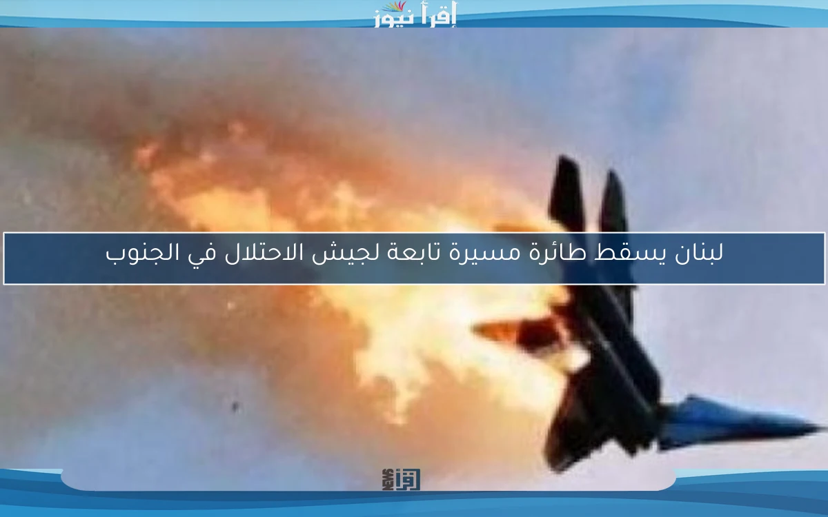 لبنان يسقط طائرة مسيرة تابعة لجيش الاحتلال في الجنوب