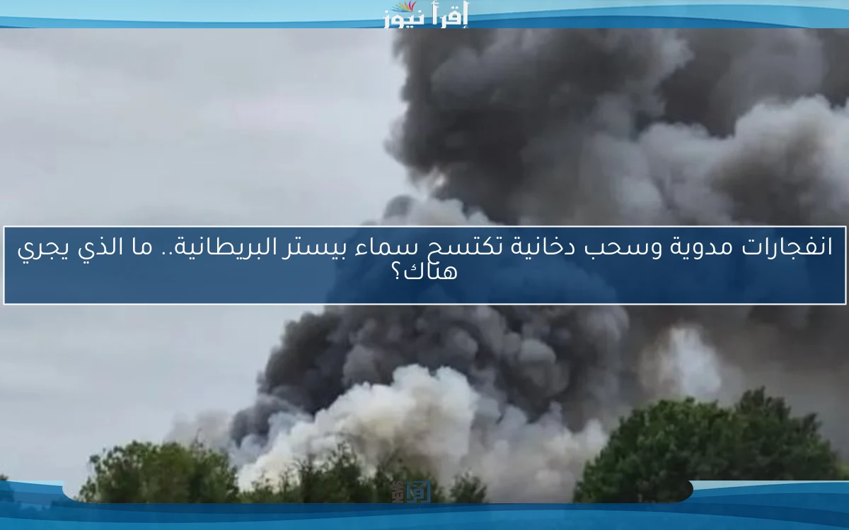 انفجارات مدوية وسحب دخانية تكتسح سماء بيستر البريطانية.. ما الذي يجري هناك؟