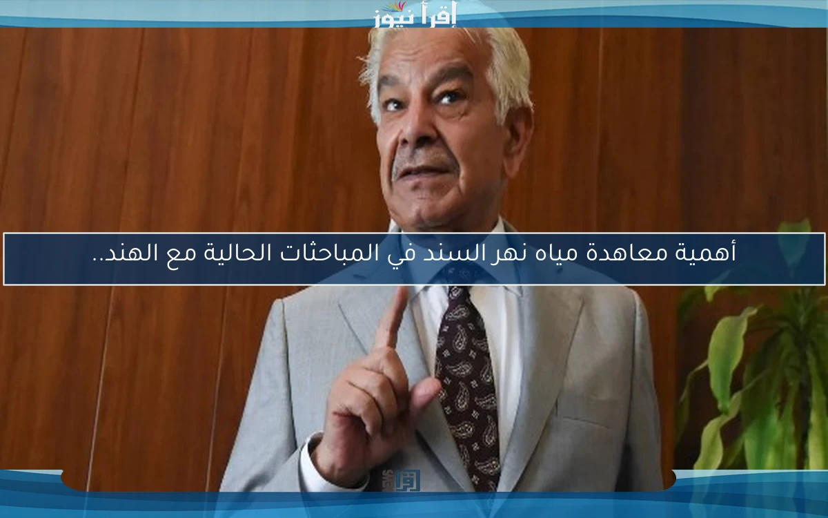 أهمية معاهدة مياه نهر السند في المباحثات الحالية مع الهند..