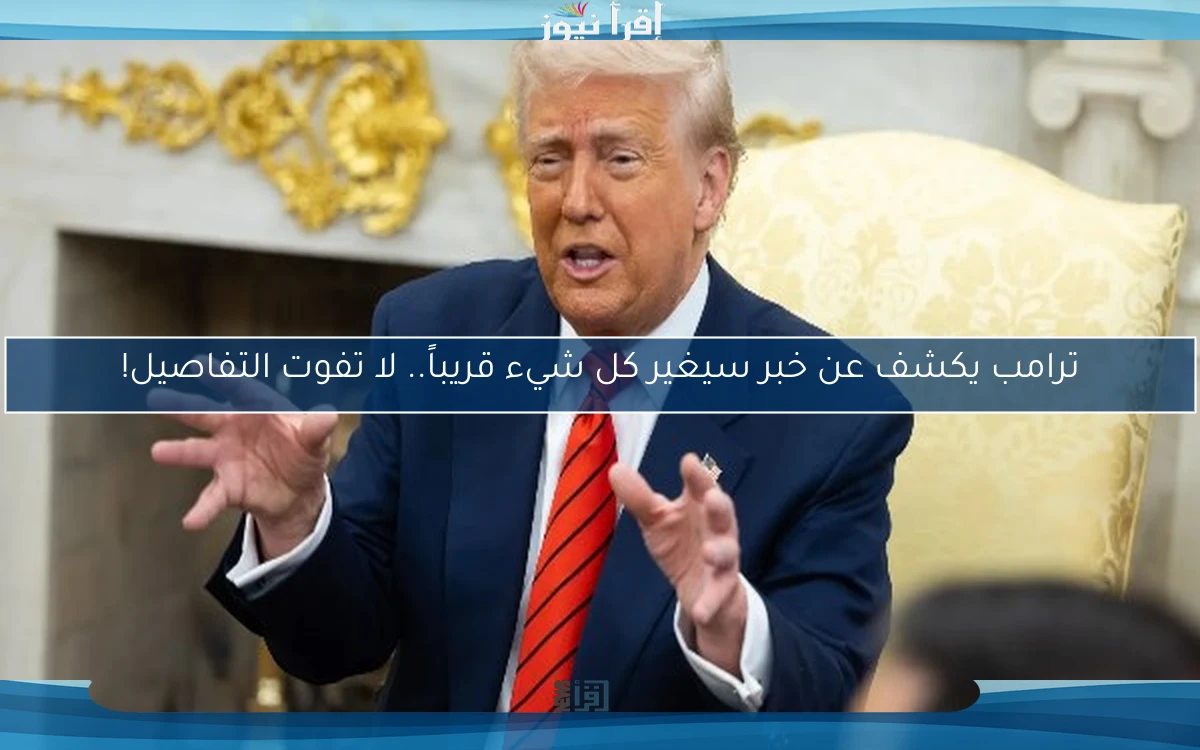 ترامب يكشف عن خبر سيغير كل شيء قريباً.. لا تفوت التفاصيل!