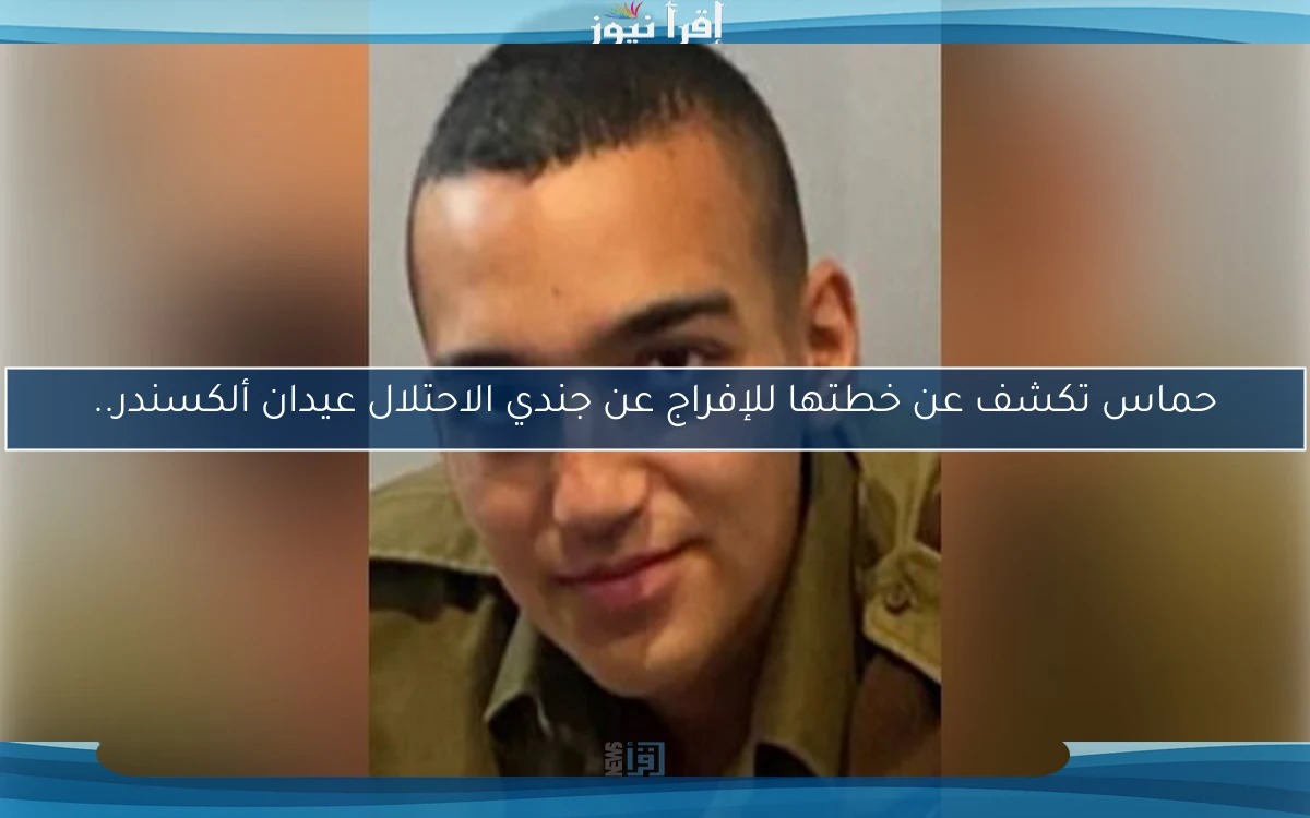 حماس تكشف عن خطتها للإفراج عن جندي الاحتلال عيدان ألكسندر..