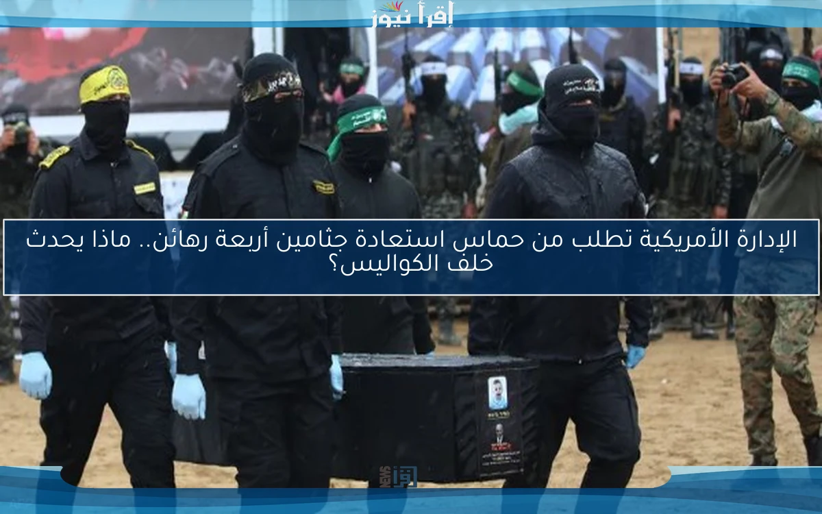 الإدارة الأمريكية تطلب من حماس استعادة جثامين أربعة رهائن.. ماذا يحدث خلف الكواليس؟