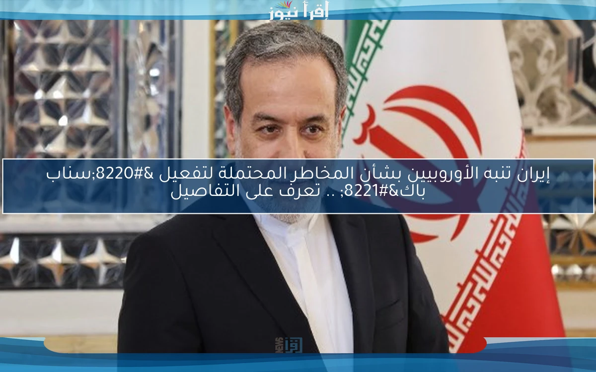 إيران تنبه الأوروبيين بشأن المخاطر المحتملة لتفعيل “سناب باك” .. تعرف على التفاصيل