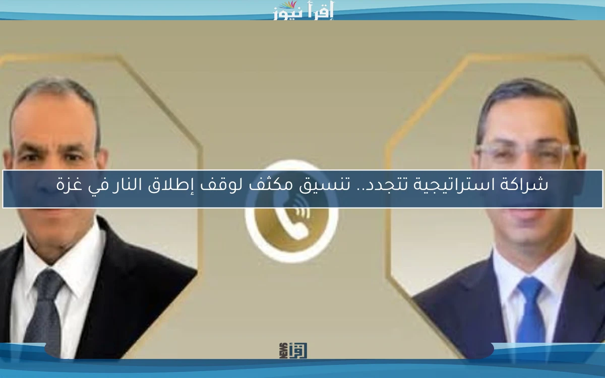 شراكة استراتيجية تتجدد.. تنسيق مكثف لوقف إطلاق النار في غزة