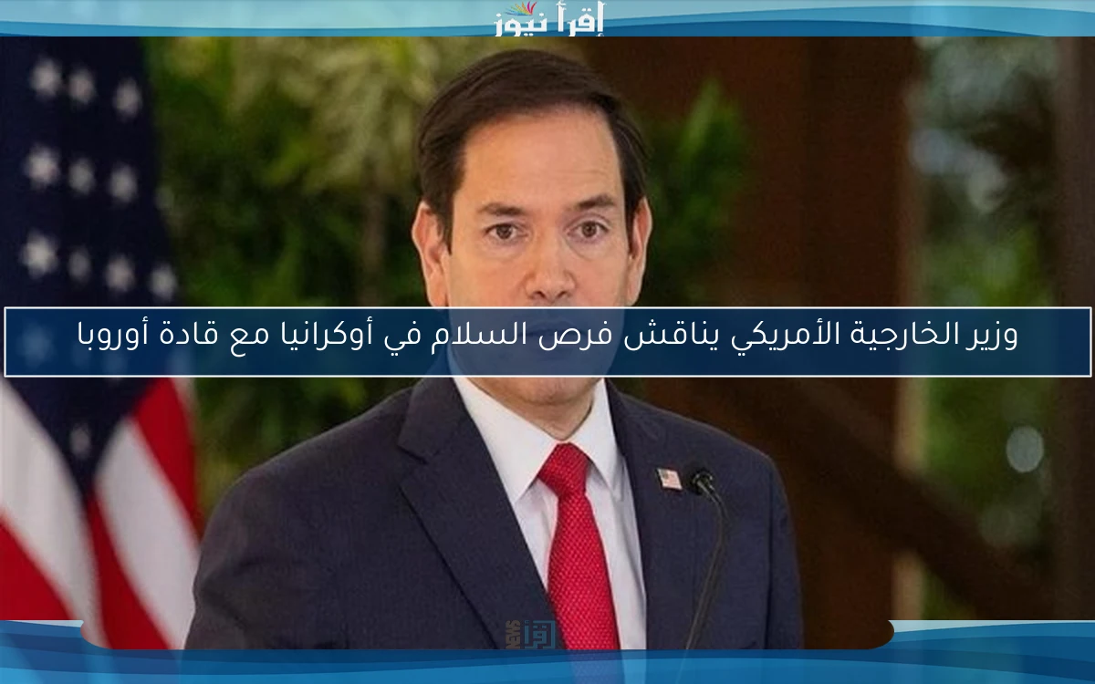 وزير الخارجية الأمريكي يناقش فرص السلام في أوكرانيا مع قادة أوروبا