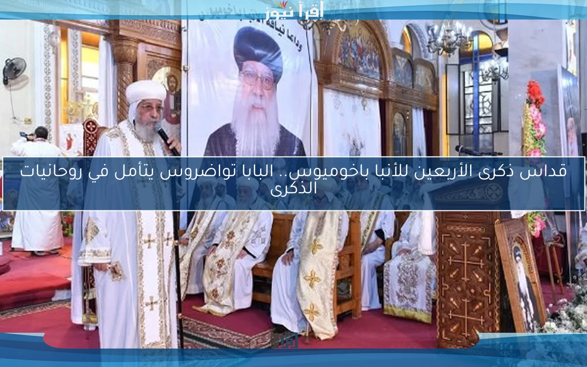 قداس ذكرى الأربعين للأنبا باخوميوس.. البابا تواضروس يتأمل في روحانيات الذكرى
