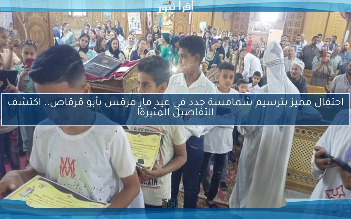 احتفال مميز بترسيم شمامسة جدد في عيد مار مرقس بأبو قرقاص.. اكتشف التفاصيل المثيرة!