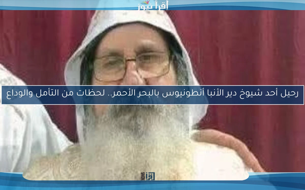 رحيل أحد شيوخ دير الأنبا أنطونيوس بالبحر الأحمر.. لحظات من التأمل والوداع