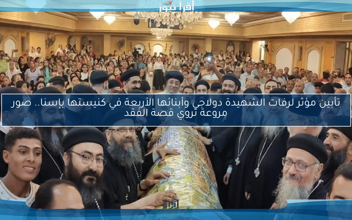 تأبين مؤثر لرفات الشهيدة دولاجي وأبنائها الأربعة في كنيستها بإسنا.. صور مروعة تروي قصة الفقد