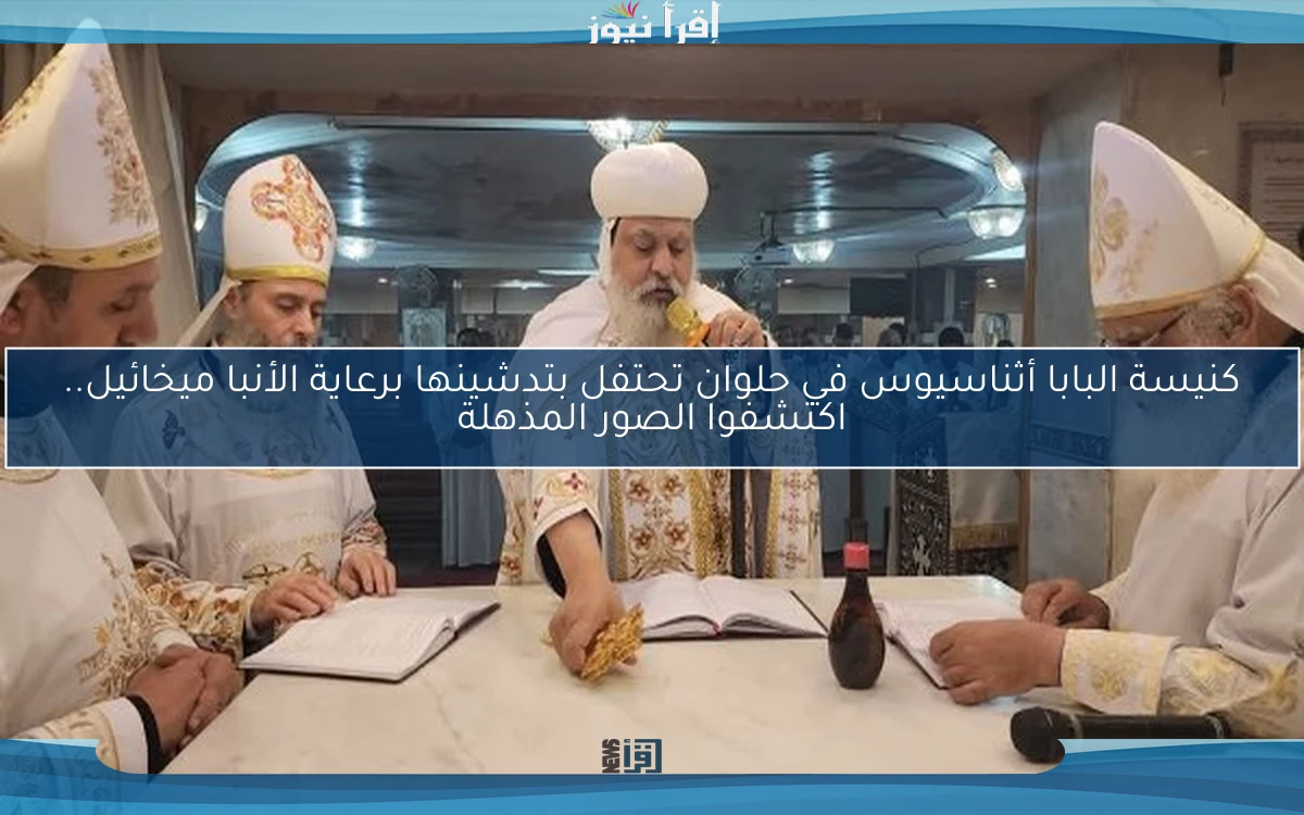 كنيسة البابا أثناسيوس في حلوان تحتفل بتدشينها برعاية الأنبا ميخائيل.. اكتشفوا الصور المذهلة
