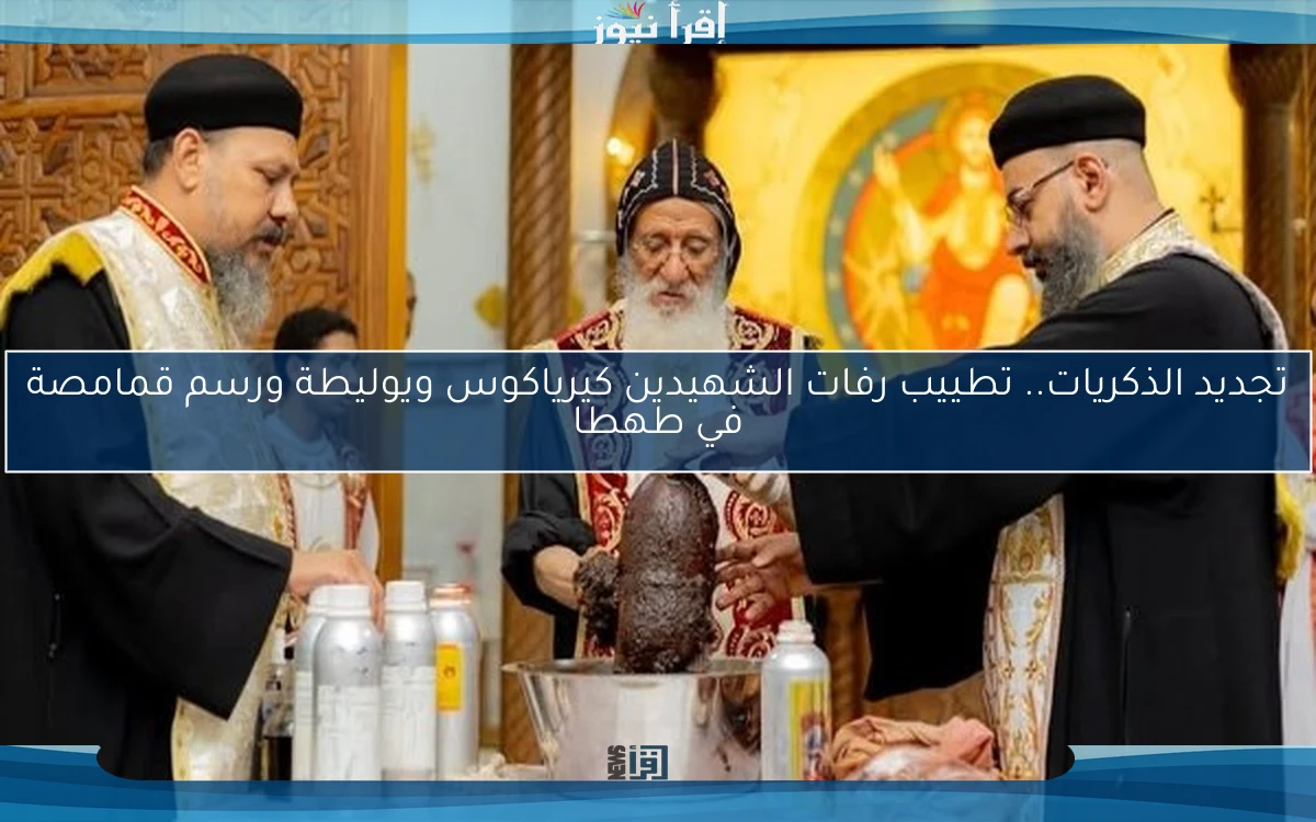 تجديد الذكريات.. تطييب رفات الشهيدين كيرياكوس ويوليطة ورسم قمامصة في طهطا