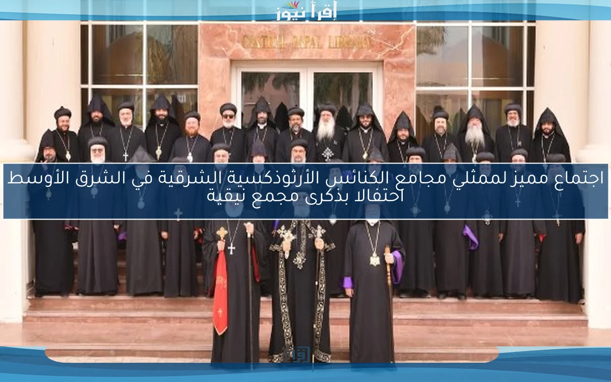 اجتماع مميز لممثلي مجامع الكنائس الأرثوذكسية الشرقية في الشرق الأوسط احتفالا بذكرى مجمع نيقية