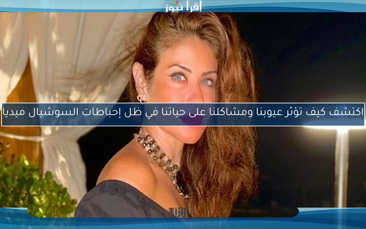 اكتشف كيف تؤثر عيوبنا ومشاكلنا على حياتنا في ظل إحباطات السوشيال ميديا