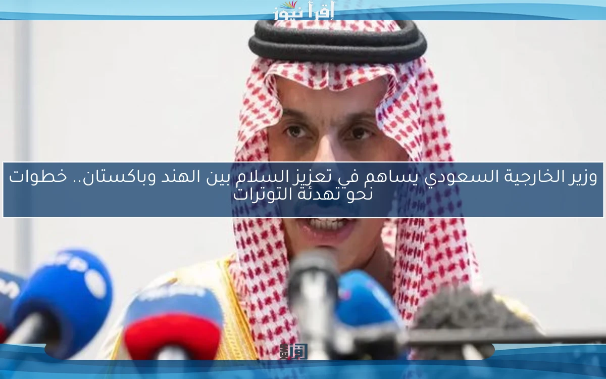وزير الخارجية السعودي يساهم في تعزيز السلام بين الهند وباكستان.. خطوات نحو تهدئة التوترات