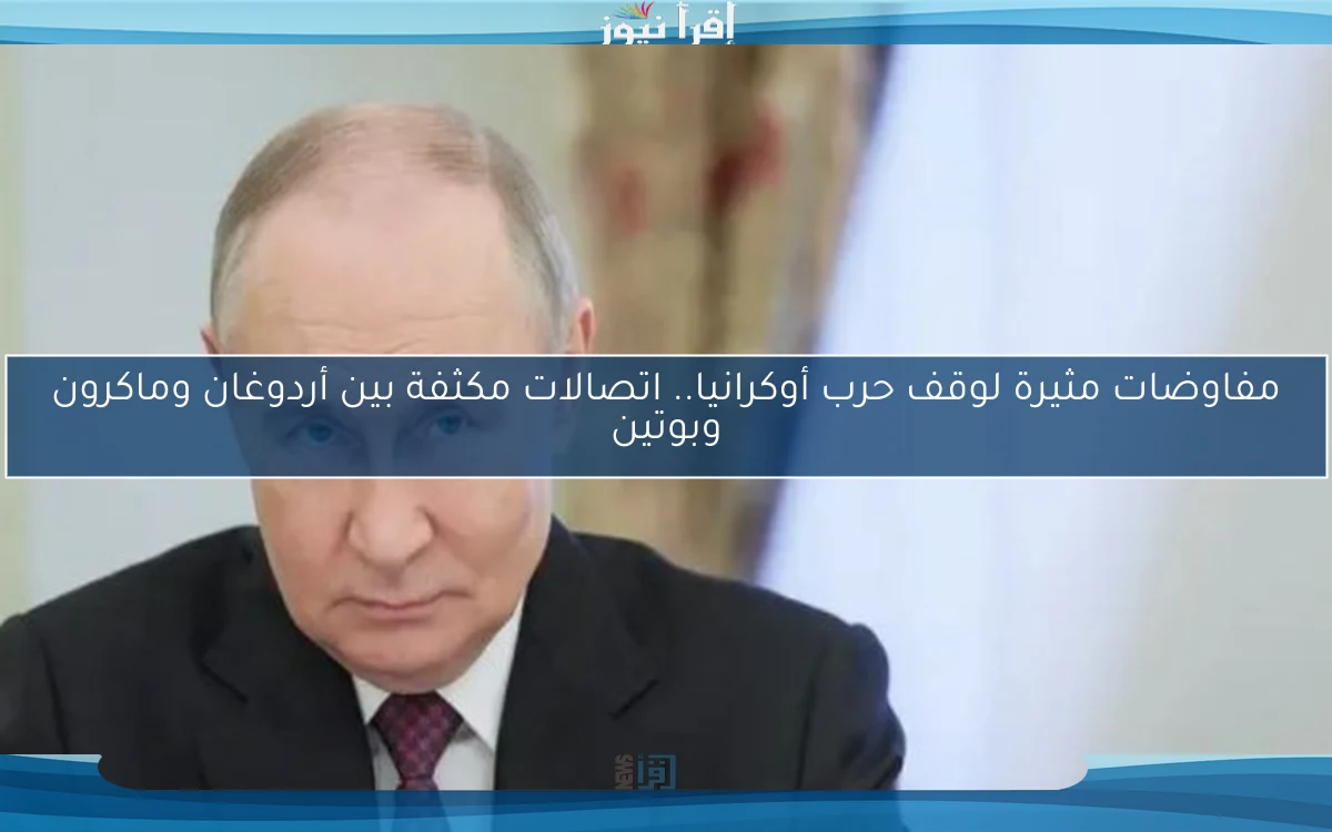 مفاوضات مثيرة لوقف حرب أوكرانيا.. اتصالات مكثفة بين أردوغان وماكرون وبوتين