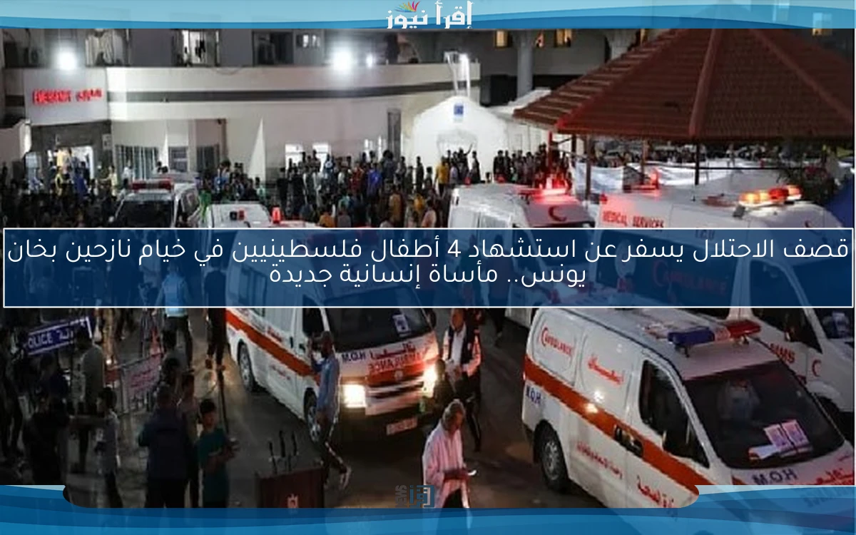 قصف الاحتلال يسفر عن استشهاد 4 أطفال فلسطينيين في خيام نازحين بخان يونس.. مأساة إنسانية جديدة