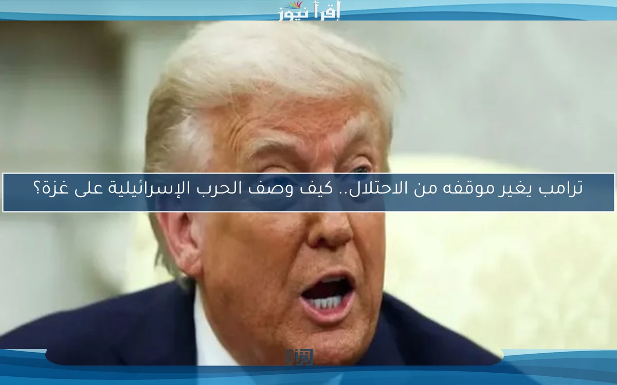 ترامب يغير موقفه من الاحتلال.. كيف وصف الحرب الإسرائيلية على غزة؟