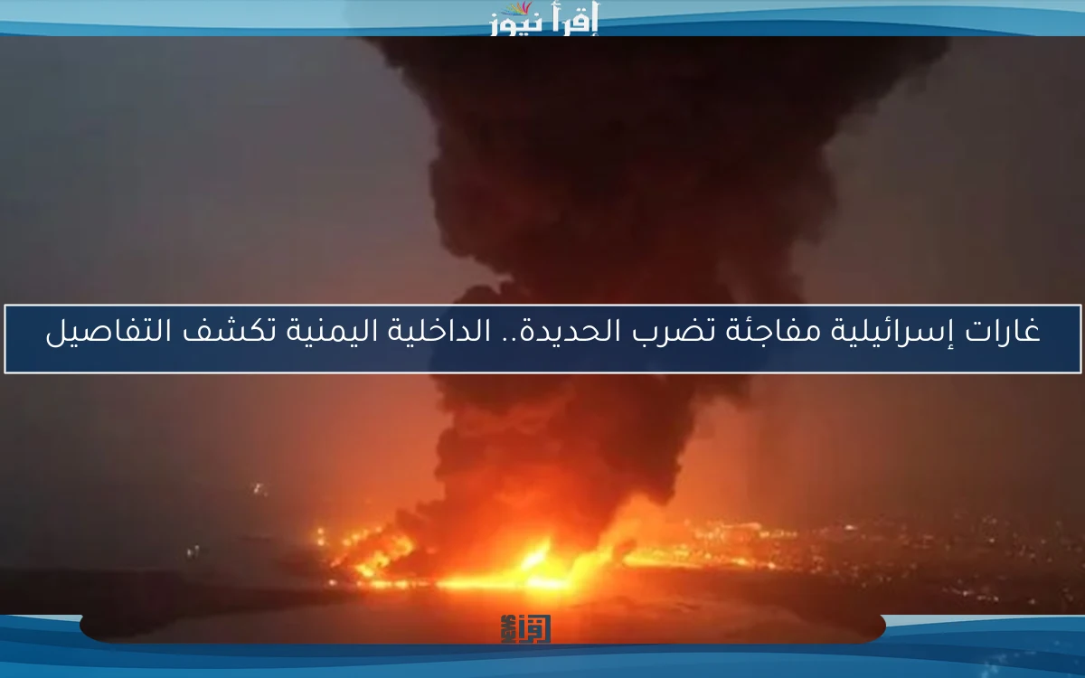 غارات إسرائيلية مفاجئة تضرب الحديدة.. الداخلية اليمنية تكشف التفاصيل